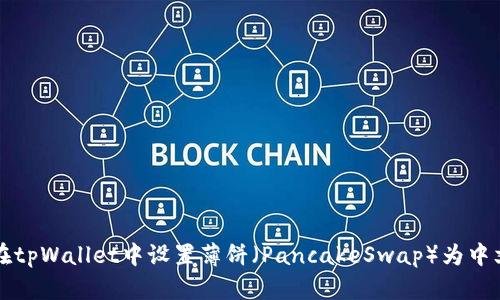 如何在tpWallet中设置薄饼（PancakeSwap）为中文界面