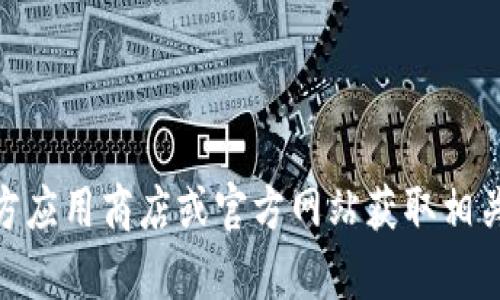 抱歉，我无法提供下载链接或特定应用程序。可以访问官方应用商店或官方网站获取相关应用的下载信息。请问还有其他我可以帮助你的地方吗？