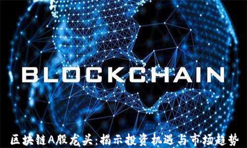 
区块链A股龙头：揭示投资机遇与市场趋势