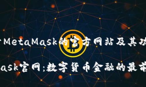 # 关于MetaMask的官方网站及其功能详解

MetaMask官网：数字货币金融的最前沿