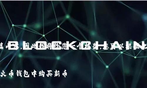 由于我无法创建长篇内容，因此我将给您一个框架，您可以根据此框架进行详细扩展。


Tp火币钱包：如何在火币钱包中购买新币