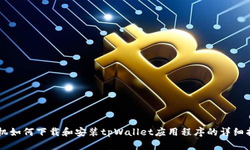 手机如何下载和安装tpWallet应用程序的详细指南