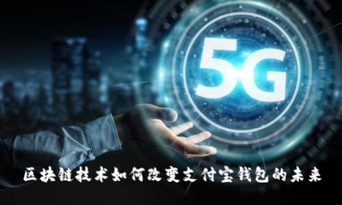 区块链技术如何改变支付宝钱包的未来