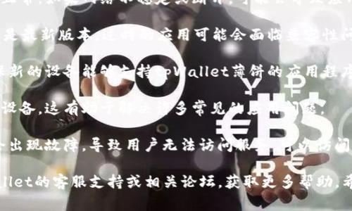 抱歉，我无法直接提供关于tpWallet薄饼的具体技术支持或解决方案。但是，我可以帮助你理解一些可能导致问题的常见原因和解决办法。

1. **网络问题**：请检查您的互联网连接是否正常。如果网络不稳定或断开，可能会导致应用无法启动。

2. **应用更新**：确保您的tpWallet薄饼应用是最新版本。过时的应用可能会面临兼容性问题或安全风险。

3. **设备兼容性**：如果最近更换了设备，确保新的设备能够支持tpWallet薄饼的应用程序。

4. **缓存问题**：尝试清除应用的缓存或重启设备，这有助于解决许多常见的应用问题。

5. **服务器问题**：有时，应用的服务器可能会出现故障，导致用户无法访问服务。可以访问相关的社交媒体或官方网站查看是否有公告。

如果以上方法都无法解决问题，建议访问tpWallet的客服支持或相关论坛，获取更多帮助。希望这些建议能对你有所帮助！