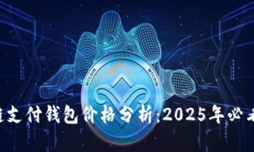 区块链支付钱包价格分析：2025年必看指南！