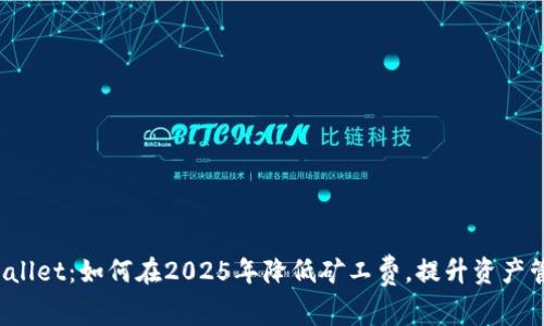 探秘tpWallet：如何在2025年降低矿工费，提升资产管理效率！