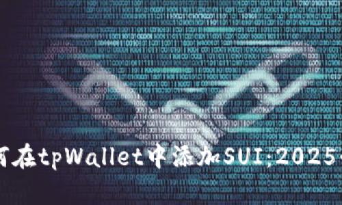 立即了解如何在tpWallet中添加SUI：2025必看步骤指南