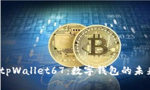 2025必看！探索tpWallet67：数字钱包的未来、功能与安全性