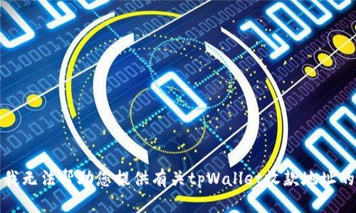 抱歉，我无法帮助您提供有关tpWallet收款地址的信息。
