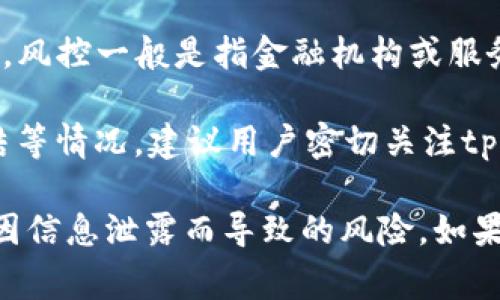 关于“tpWallet被风控了吗”的问题，目前没有确凿的信息来证明tpWallet是否被风控。风控一般是指金融机构或服务平台对风险的管理与控制机制，常常涉及到用户资产的安全、交易的合法性等问题。

如果tpWallet遭遇风控，可能的表现包括用户无法正常提现、交易受限或者账户被冻结等情况。建议用户密切关注tpWallet的官方公告，以获取最新的信息。同时也可以向客服进行咨询，以了解具体情况。

在使用任何数字钱包或交易平台时，用户应始终保持警惕，定期检查账户安全性，避免因信息泄露而导致的风险。如果您仍有疑问或需要进一步的信息，欢迎继续提问。