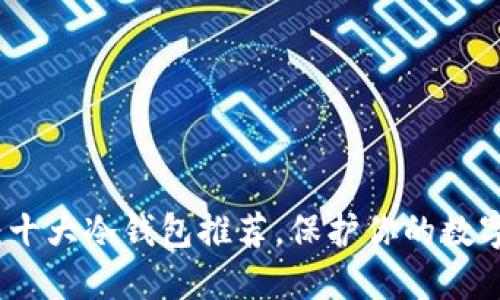 2025必看：十大冷钱包推荐，保护你的数字资产安全！