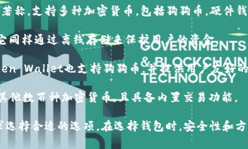 狗狗币（Dogecoin）可以存放和管理在多个类型的钱包中，包括软件钱包、硬件钱包和在线钱包。以下是一些常用的狗狗币钱包：

1. **Exodus**：这是一个用户友好的软件钱包，支持多种加密货币，包括狗狗币。它提供直观的界面和内置的交易所功能。

2. **Atomic Wallet**：这是另一款多币种软件钱包，支持狗狗币，并允许用户直接在钱包中进行交易。Atomic Wallet强调用户隐私，不会存储用户信息。

3. **Ledger Nano S/X**：这两款硬件钱包以安全性著称，支持多种加密货币，包括狗狗币。硬件钱包能够离线存储私钥，提供额外的安全保障。

4. **Trezor**：另一款流行的硬件钱包，支持狗狗币。它同样通过离线存储来保护用户的资金。

5. **Gulden Wallet**：虽然更针对荷兰市场，但Gulden Wallet也支持狗狗币，并提供用户友好的体验。

6. **Coinomi**：这是一个多币种钱包，支持狗狗币和其他数百种加密货币，且具备内置交易功能。

每种钱包都有其特定的优缺点，用户应根据自己的需求选择合适的选项。在选择钱包时，安全性和方便性是最重要的考量因素。
