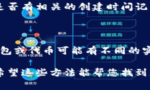 要查找tpWallet（通常是指一个加密货币钱包）中某个特定钱包的创建日期，您可以通过以下步骤来进行搜索：

方式一：通过tpWallet应用查看

首先，打开tpWallet应用程序。通常，在钱包的详细信息页面中，会显示创建日期或钱包地址的交易历史。您可以查找相关的创建信息。

方式二：查看区块链信息

如果tpWallet没有直接提供创建日期的信息，您可以通过查看该钱包地址在区块链上的首次交易记录来间接推测创建日期。大多数加密货币钱包都是基于区块链的，因此可以使用区块链浏览器跟踪交易。

以下是具体步骤：
ol
    li获取tpWallet中的钱包地址。通常，您可以在应用中找到该地址。/li
    li打开一个合适的区块链浏览器。例如，对于以太坊钱包，可以使用Etherscan；对于比特币钱包，可以使用Blockchair。/li
    li在块链浏览器中，搜索您的钱包地址。/li
    li查看该地址的交易记录。寻找第一笔交易的时间，这通常是钱包创建的时间。/li
/ol

方式三：查看钱包导出文件

如果您曾备份tpWallet账户，通常备份文件中会包含创建日期的信息。您可以打开这个文件，查看是否有相关的创建时间记录。

注意事项

需要注意的是，钱包的创建日期并不总是能够直接从应用程序或导出文件中获取，特别是不同的钱包或代币可能有不同的实现方式。此外，某些钱包可能在第一次生成地址之前就已经初始化，因此请确保查阅正确的信息源。

总结来说，获取tpWallet的创建日期可以通过应用的界面、区块链浏览器或备份文件等方式进行。希望这些方法能帮您找到您所需要的相关信息！如果您还有其他问题，欢迎随时提问。