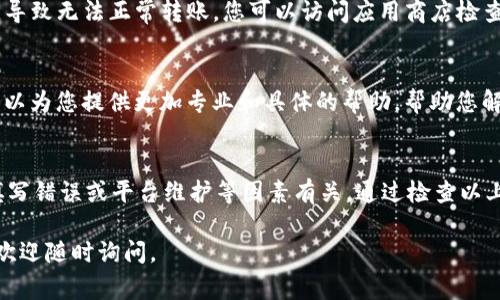 在使用tpWallet时，如果您发现无法将U（通常指的是USDT或其他代币）转出，可能是由于以下几个原因。为了帮助您解决这个问题，下面将详细介绍可能的原因以及解决方法。

一、检查网络状况
首先，您需要确保当前的网络状况良好。区块链的转账需要网络支持，如果网络拥堵或不稳定，可能会导致转账失败。您可以尝试通过更换网络连接（如切换到Wi-Fi或移动数据）来改善网络情况。

二、确保钱包余额充足
在转账之前，请确认您的tpWallet中是否有足够的U余额。每次转账通常会收取一定的交易手续费，如果余额不足以支付转账金额加手续费，那么转账将无法完成。您可以通过查询钱包余额来确认这一点。

三、检查转账信息
在进行转账时，应仔细检查您填写的地址和金额是否正确。如果您填写的地址不正确，转账将无法完成。请确保您所输入的地址是正确的，并且是一个有效的接收地址。

四、确认合约权限
某些代币可能需要您在钱包中授权才能进行转账。例如，如果您从一个去中心化交易所进行转账，您可能需要在tpWallet中进行代币授权。请确保您已按照相关提示进行授权操作。

五、关注平台公告
有时候，钱包或交易所可能会因为维护、升级或其他原因而暂时关闭转账功能。在这种情况下，您可以查看tpWallet的官方网站或社交媒体渠道，以获取最新的公告信息。

六、支持的代币类型
请确认您要转出的U的类型与接收方钱包支持的代币类型相符。例如，不同区块链上的USDT（如ERC20、TRC20等）是不同的，您不能将一个链上的USDT转到另一个链上。

七、钱包版本问题
确保您使用的是tpWallet的最新版本。有时候，钱包的旧版本可能会出现一些已知的bug，导致无法正常转账。您可以访问应用商店检查更新。

八、联系客服支持
如果您检查了以上所有问题仍然无法解决，建议您联系tpWallet的客户支持团队。他们可以为您提供更加专业和具体的帮助，帮助您解决转账中的问题。

总结
在使用tpWallet进行转账时，可能会遇到各种问题。通常，这与网络状况、余额不足、信息填写错误或平台维护等因素有关。通过检查以上各项，您应该能够顺利进行转账。但如果问题依旧存在，及时寻求客服帮助是非常重要的。

希望这些信息能帮助您顺利解决在tpWallet中无法转出U的问题！如果您还有其他疑问，欢迎随时询问。