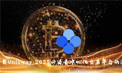立即下载Uniswap：2025必看去中心化交易平台的iOS应用