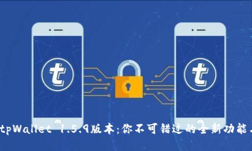 立即升级！tpWallet 1.5.9版本：你不可错过的全新功能与安全提升