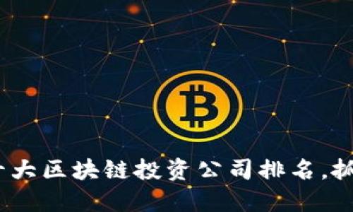 2025必看：十大区块链投资公司排名，抓住未来机遇！