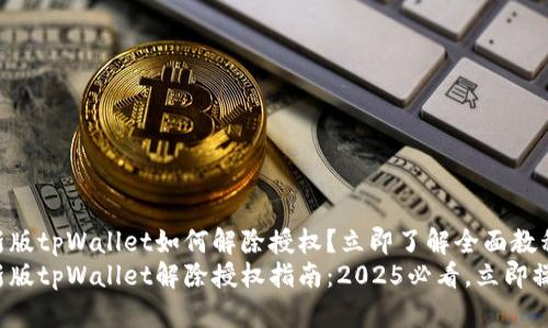 最新版tpWallet如何解除授权？立即了解全面教程
最新版tpWallet解除授权指南：2025必看，立即操作！