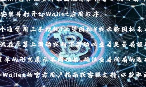 tpWallet的菜单通常会在应用程序的界面上以图标的形式显示，具体位置可能因版本和设备不同而有所变化。一般来说，你可以按照以下步骤找到tpWallet的菜单：

1. **打开tpWallet应用**：首先，确保你已经在你的设备上安装并打开tpWallet应用程序。

2. **查找菜单图标**：在应用主界面的顶部或底部，寻找一个通常用三条横线（汉堡图标）或齿轮图标表示的菜单按钮。这些图标通常代表设置或导航菜单。

3. **滑动或点击**：如果没有看到明确的菜单图标，可以尝试在屏幕上滑动或向下滑动以查看是否有额外的选项或导航栏出现。

4. **查看多个选项卡**：有些应用可能采用选项卡或下拉菜单的形式展示不同功能，确保查看所有的选项以找到你需要的功能。

如果以上步骤无法帮助你找到tpWallet的菜单，建议查看tpWallet的官方用户指南或客服支持，以获取更详细的信息和帮助。