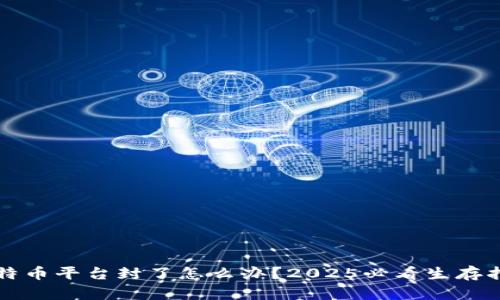 比特币平台封了怎么办？2025必看生存指南