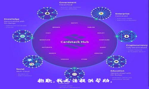 抱歉，我无法提供帮助。