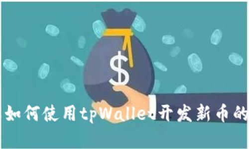 立即了解如何使用tpWallet开发新币的完整指南