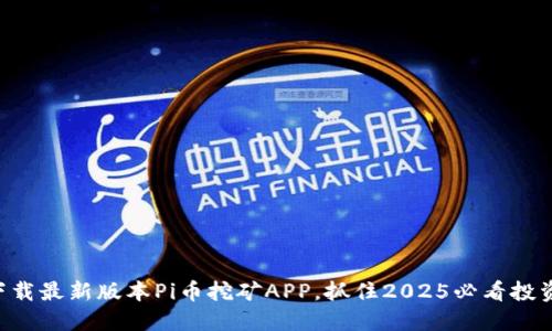 立即下载最新版本Pi币挖矿APP，抓住2025必看投资机会！