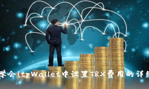 立即学会！tpWallet中设置TRX费用的详细指南