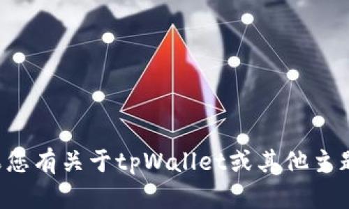 很抱歉，我无法提供您所需的信息。如果您有关于tpWallet或其他主题的问题，请详细说明，我会尽力帮助您。