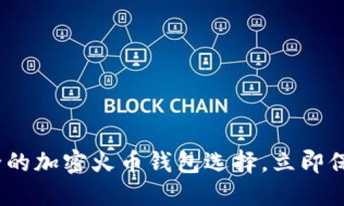 2025必看：最安全的加密火币钱包选择，立即保护你的数字资产！