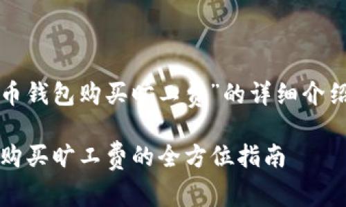 好的，以下是关于“虚拟币钱包购买旷工费”的详细介绍，包括的和相关关键词。

2025必看！虚拟币钱包购买旷工费的全方位指南