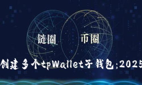 如何立即创建多个tpWallet子钱包：2025必看技巧