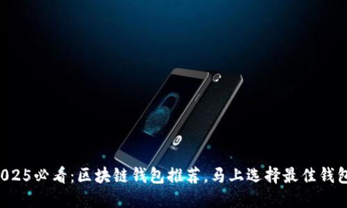 2025必看：区块链钱包推荐，马上选择最佳钱包！