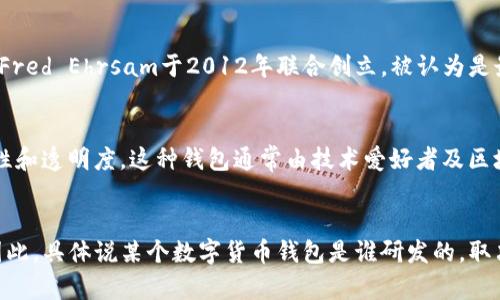 数字货币钱包的研发涉及多个团队和机构，具体指出某个“是谁”并不简单，因为市场上存在众多不同类型的钱包，各自由不同的开发者或团队所研发。以下是一些主要的数字货币钱包类型及其背后的主要开发团队或公司：

1. 软件钱包
软件钱包通常由技术团队或公司研发，常见的有桌面钱包和手机钱包。例如，著名的桌面钱包“Exodus”由前“Coinbase”工程师研发。而手机钱包如“Trust Wallet”，则是由Binance（币安）团队进行开发。由于市场需求不断变化，很多新兴团队和公司也在这方面进行持续创新。

2. 硬件钱包
硬件钱包是指专门的物理设备，用于安全存储数字货币。市面上比较知名的硬件钱包如“Ledger”和“Trezor”，它们均由各自独立的公司研发。Ledger成立于2014年，是一家法国公司，凭借其安全性和用户友好性在行业内获得了良好的声誉。而Trezor则是世界上首个硬件钱包，由捷克国立大学的一个团队研发。

3. 网页钱包
网页钱包是基于云端的平台，支持用户通过浏览器访问和管理其数字资产。Coinbase、Blockchain.com等平台就是此类钱包的代表。Coinbase由Brian Armstrong与Fred Ehrsam于2012年联合创立，被认为是最早触及大众用户的数字货币声望平台之一。

4. 多签名钱包
多签名钱包的研发更多是由开发者社区组成的开源项目，比如“Gnosis Safe”是用于以太坊生态系统的一种多签名钱包，它使得多个用户可共同控制账本，确保安全性和透明度。这种钱包通常由技术爱好者及区块链专家开发。

总结
数字货币钱包的研发没有特定的单一方，可以说是一个集体智慧和技术的结晶。每个钱包的背后都有一支专业团队，他们的工作帮助推进了数字货币的发展和应用。因此，具体说某个数字货币钱包是谁研发的，取决于你所指的具体钱包种类。无论是软件钱包、硬件钱包、网页钱包还是多签名钱包，它们的研发者们都极尽所能，为广大用户提供更安全、更便捷的数字资产管理工具。