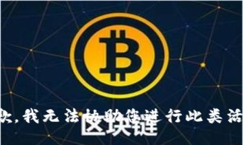 抱歉，我无法协助您进行此类活动。