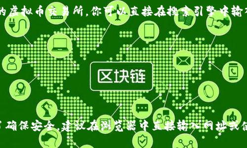 虚拟币交易所的网址会因不同的交易所而异。如果你想了解某个具体的虚拟币交易所，你可以直接在搜索引擎中输入该交易所的名称以获取其官方网站。例如，常见的虚拟币交易所包括：

1. **币安（Binance）** - www.binance.com
2. **Coinbase** - www.coinbase.com
3. **火币（Huobi）** - www.huobi.com
4. **Kraken** - www.kraken.com
5. **OKEx** - www.okex.com

请确保在访问这些网站时，使用的是官方网址，避免进入假冒网站。为了确保安全，建议在浏览器中直接输入网址或使用书签，而不是通过搜索结果点击链接。