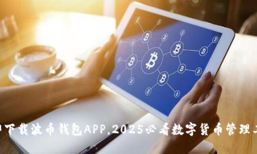 立即下载波币钱包APP，2025必看数字货币管理工具！