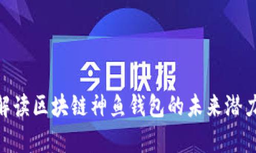 2025必看：解读区块链神鱼钱包的未来潜力及应用前景
