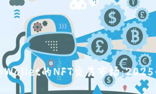 立即探索tpWallet的NFT交易市场：2025必看新趋势