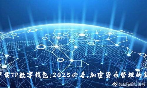 立即下载TP数字钱包：2025必看，加密货币管理的新选择！