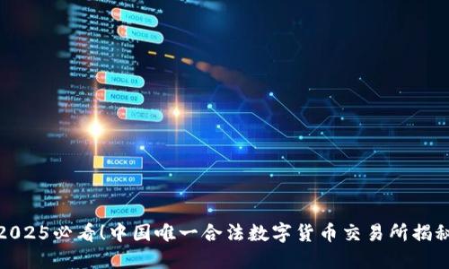 2025必看！中国唯一合法数字货币交易所揭秘