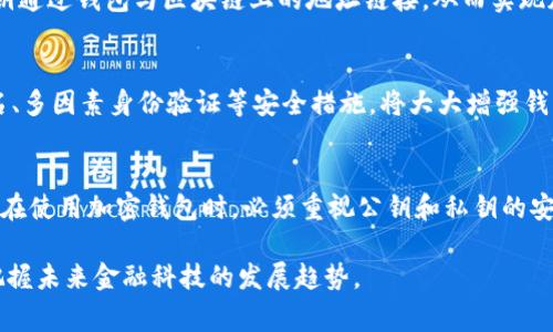 加密钱包和加密的公钥是相关的，但它们并不是同一回事。为了更好地理解这个问题，我们可以从加密钱包的定义入手，并探讨它与公钥之间的关系。

什么是加密钱包？
加密钱包是一种专门用于存储、管理和交易加密货币的工具。这类钱包可以存储多个加密资产，并且允许用户进行交易和转账。加密钱包通常可以分为软件钱包、硬件钱包和纸钱包三种类型。软件钱包又可以细分为桌面钱包、移动钱包和在线钱包。每种钱包都有不同的使用场景和安全性。

加密钱包中的公钥和私钥
每个加密钱包都生成一对密钥：公钥和私钥。公钥是可以公开分享的，而私钥必须严格保密。公钥相当于一个地址，用户可以将加密货币发送到这个地址。相比之下，私钥就像是通往钱包的钥匙，只有拥有私钥的用户才能访问和控制钱包里的资金。因此，在加密货币的交易中，公钥与私钥是相辅相成的。

公钥的作用
公钥的主要功能是接收资金。无论是比特币、以太坊或其他加密货币，用户都可以将自己的公钥分享给其他人，以便他们将加密货币发送到这个地址。在区块链技术中，公钥是唯一的识别标识，确保交易的透明性和可追踪性。

私钥的重要性
如前所述，私钥是一种高度敏感的信息。持有私钥的人具备对其对应公钥上资产的完全控制权。一旦私钥被泄露或丢失，用户可能会失去对自己加密货币的访问权。因此，安全地保存私钥是每个加密货币用户的重中之重。无论是通过硬件钱包还是软件钱包，用户都应该采取必要的措施来保护自己的私钥。

加密钱包与区块链的关系
加密钱包是与区块链技术密切相关的。区块链作为去中心化的分布式账本，记录着所有的交易信息，而加密钱包则是用户与区块链交互的接口。用户的公钥和私钥通过钱包与区块链上的地址链接，从而实现加密货币的发送和接收。所有的交易记录都在区块链上进行验证，使得每一笔交易都具备不可篡改性和透明性。

加密钱包的安全性
在使用加密钱包的过程中，用户必须关注安全性。由于加密货币的高度匿名性和不可逆性，一旦发生资金丢失或盗窃，追溯和赎回的难度极大。因此，使用多重签名、多因素身份验证等安全措施，将大大增强钱包的安全性。此外，定期备份钱包数据也是一种保护措施，以防止数据丢失。

总结
综上所述，加密钱包与公钥之间存在密切的关系，但它们并不是同一概念。加密钱包是一种存储和管理加密资产的工具，而公钥则是与钱包相关的识别标识。用户在使用加密钱包时，必须重视公钥和私钥的安全管理，确保自己的资产得到有效保护。同时，加密钱包的安全性直接影响着用户的交易体验，因此了解并掌握相关的安全措施是每个加密货币投资者的必修课。

通过以上讨论，我们可以更深入地理解加密钱包以及公钥和私钥之间的关系。这种理解不仅有助于我们在数字货币投资中尽可能减少风险，还能让我们更好地把握未来金融科技的发展趋势。