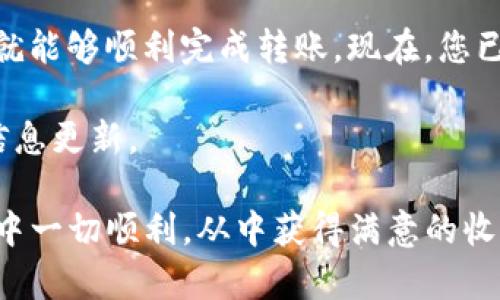 将火币交易所（Huobi）上的SHIB（柴犬币）转账到tpWallet（TP钱包）涉及几个步骤。以下是一个详细的指南，帮助您顺利完成这一操作。

第一步：准备工作

在进行转账之前，确保您在火币和tpWallet上都已注册并完成身份验证。此外，请确认您已经在tpWallet中创建了SHIB钱包，并记下您的钱包地址。

确保您的火币账户中有足够的SHIB余额以及转账所需的交易手续费。通常情况下，转账需要一定数量的BSC（币安智能链）或其他区块链上的ETH（以太坊）作为手续费，因此要确保账户中有足够的资金来完成这一步骤。

第二步：获取tpWallet的SHIB地址

打开tpWallet应用程序，找到资产管理页面。在这里，您将能看到各种加密货币，找到SHIB并点击进入。如果您还没有创建SHIB的钱包，您可以选择“创建新钱包”并按照提示操作。

点击进入SHIB钱包后，您会看到一个“接收”（Receive）或“收款地址”（Receive Address）的按钮，点击后将可以看到您独特的SHIB地址。记下这个地址，确保没有手误。

第三步：在火币完成转账

登录您的火币账户，找到“资产”（Assets）菜单并选择“提现”（Withdraw）。在提现页面，选择SHIB作为您要提取的资产。

在提现页面，输入您在tpWallet中获取的SHIB地址。在这个过程中，请再次检查确保地址无误，因为一旦转账完成，资金是无法恢复的。

接着，输入您想转账的SHIB数量。火币会显示在转账过程中所需的手续费，您需要同意这个条款。如果您的余额足够，确认提现信息并点击“确认提现”。

第四步：确认转账

完成上述步骤后，您将收到一封确认邮件，确认您已发起转账。此外，您还可以在火币的提现记录中查看到您的提现状态。转账的确认时间可能会有所不同，具体取决于网络的繁忙程度。

通常情况下，转账会在几分钟内完成，但在某些情况下，可能需要更多的时间。在此期间，您可以定期查看tpWallet的资产页面。如果转账成功，您会看到SHIB的余额更新。

第五步：处理可能出现的问题

在转账过程中，若遇到任何问题，例如提现失败、地址错误等，请及时联系火币的客服或查看他们的FAQ。通常情况下，客服会提供详细的解决方案。

总结

将火币上的SHIB转账到tpWallet并不是一件复杂的事情，只要您遵循以上步骤并仔细确认每个环节，就能够顺利完成转账。现在，您已经成功将您的SHIB数字资产从火币转入了tpWallet，您可以在tpWallet中进行更自由的管理和使用。

如果您希望更多了解如何使用tpWallet进行交易或了解SHIB的市场动态，请继续关注相关的资讯和信息更新。

记住，加密货币的世界变化万千，保持学习和适时调整策略是保持竞争力的关键。希望您在未来的交易中一切顺利，从中获得满意的收益！