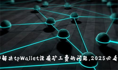 立即解决tpWallet没有矿工费的问题，2025必看指南