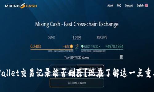 tpWallet交易记录能否删除？现在了解这一点重要性