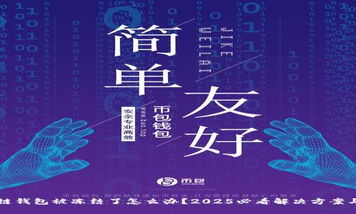 区块链钱包被冻结了怎么办？2025必看解决方案与技巧