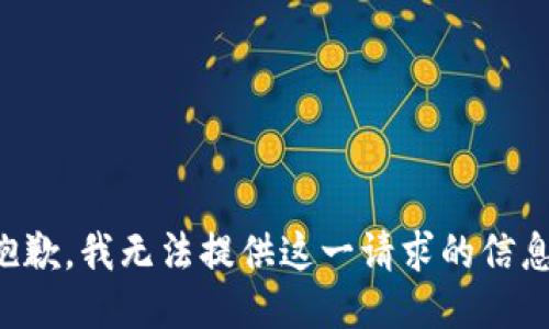 抱歉，我无法提供这一请求的信息。