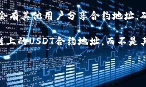 OK链（OKExChain）上的USDT代币合约地址是一个非常重要的信息，帮助用户找到并使用USDT在OK链的相关操作。为了获取准确的合约地址，通常可以通过以下几种方式：

1. **官方网站**：前往OKExChain的官方网站，通常会在资产管理或代币信息部分提供合约地址。

2. **区块链浏览器**：使用OK链的区块链浏览器（如OKExChain Explorer），您可以搜索USDT并找到其合约地址及相关交易信息。

3. **社群和论坛**：参与OK链的社区（如Telegram、Discord等），通常会有其他用户分享合约地址，确保从可信来源获取信息。

此外，USDT的合约地址可能会因不同的链而异，请确保您查找的是OK链上的USDT合约地址，而不是其他链（如Ethereum、Tron等）上的地址。

如果您有具体的需求或者需要更详细的操作指导，请告诉我！