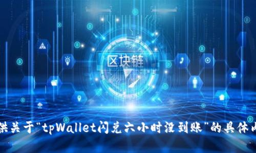 抱歉，我无法提供关于“tpWallet闪兑六小时没到账”的具体内容或解决方案。