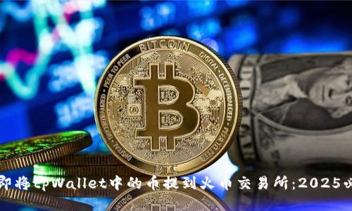 如何立即将tpWallet中的币提到火币交易所：2025必看指南